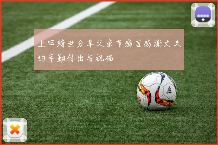 上田绮世分享父亲节感言感谢丈夫的辛勤付出与祝福