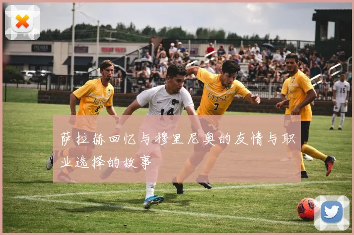 萨拉赫回忆与穆里尼奥的友情与职业选择的故事