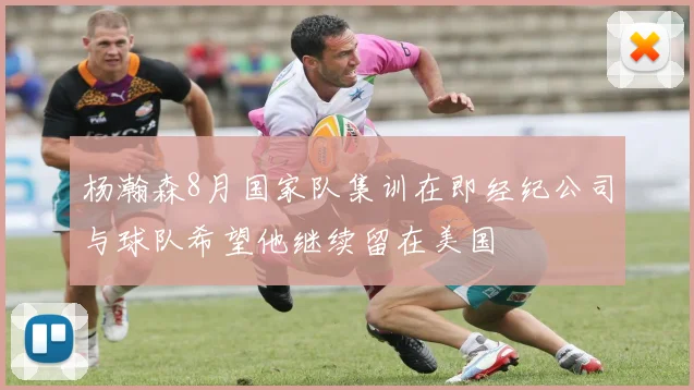 杨瀚森8月国家队集训在即经纪公司与球队希望他继续留在美国